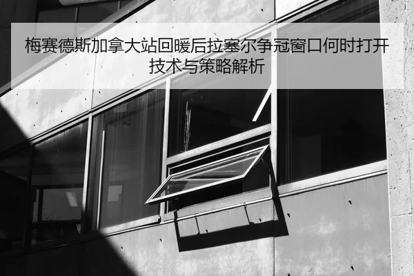 梅赛德斯加拿大站回暖后拉塞尔争冠窗口何时打开技术与策略解析